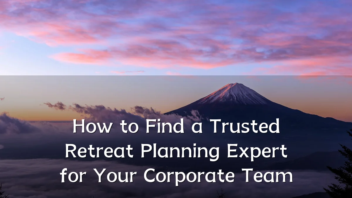 How to Find a Trusted Retreat Planning Expert for Your Corporate Team